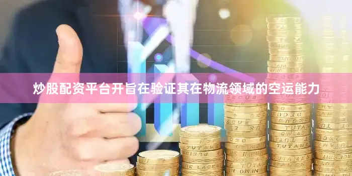 炒股配资平台开旨在验证其在物流领域的空运能力