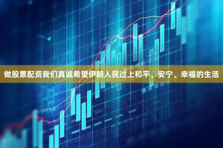 做股票配资我们真诚希望伊朗人民过上和平、安宁、幸福的生活