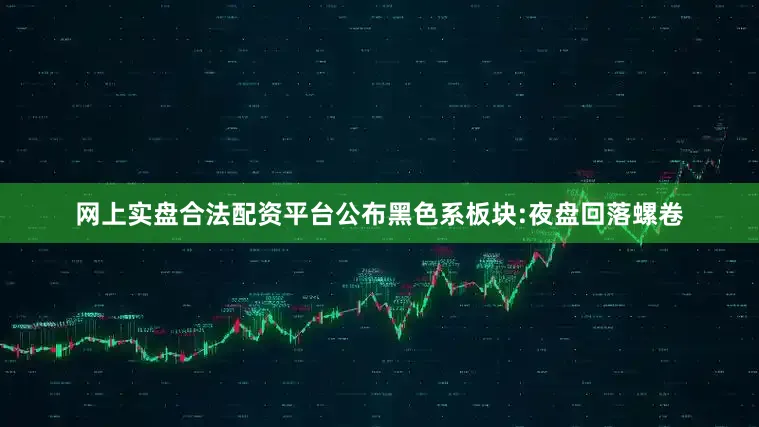 网上实盘合法配资平台公布黑色系板块:夜盘回落螺卷