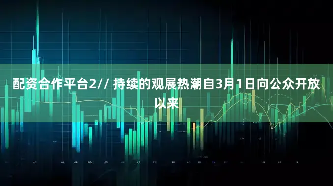 配资合作平台2// 持续的观展热潮自3月1日向公众开放以来
