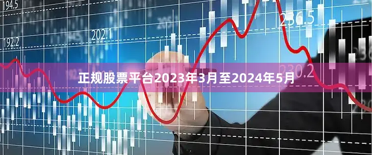 正规股票平台2023年3月至2024年5月