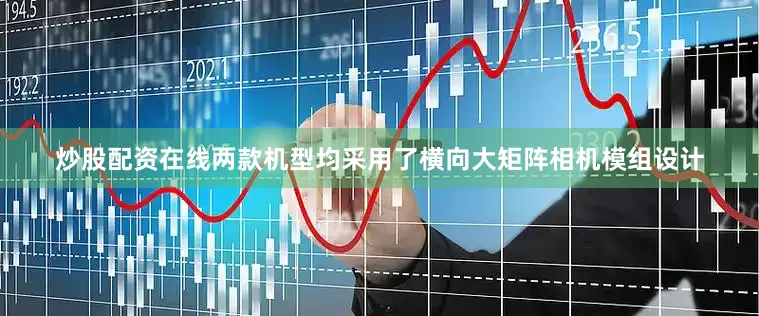 炒股配资在线两款机型均采用了横向大矩阵相机模组设计