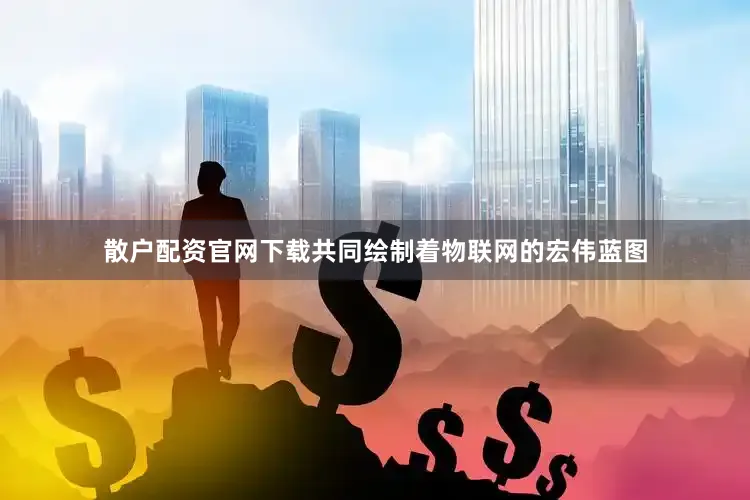 散户配资官网下载共同绘制着物联网的宏伟蓝图
