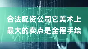 合法配资公司它美术上最大的卖点是全程手绘