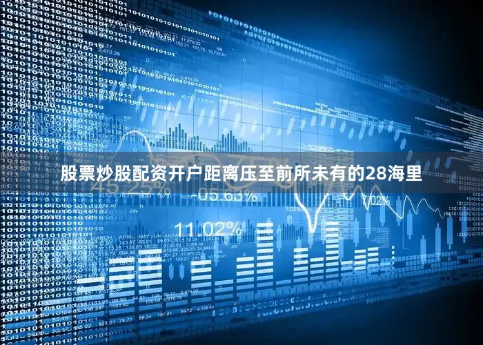 股票炒股配资开户距离压至前所未有的28海里