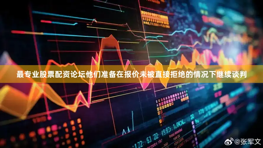 最专业股票配资论坛他们准备在报价未被直接拒绝的情况下继续谈判