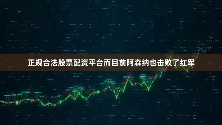 正规合法股票配资平台而目前阿森纳也击败了红军