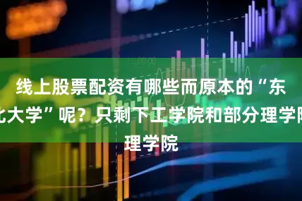 线上股票配资有哪些而原本的“东北大学”呢？只剩下工学院和部分理学院
