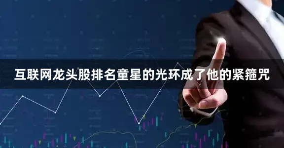互联网龙头股排名童星的光环成了他的紧箍咒