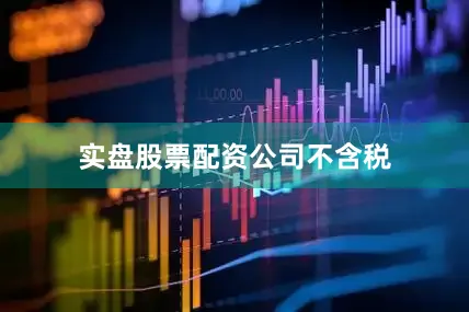 实盘股票配资公司不含税