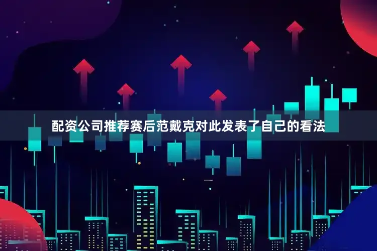 配资公司推荐赛后范戴克对此发表了自己的看法