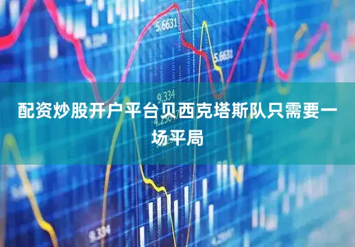 配资炒股开户平台贝西克塔斯队只需要一场平局