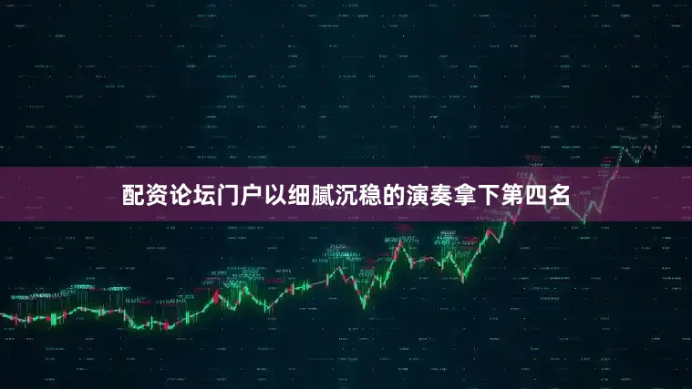 配资论坛门户以细腻沉稳的演奏拿下第四名