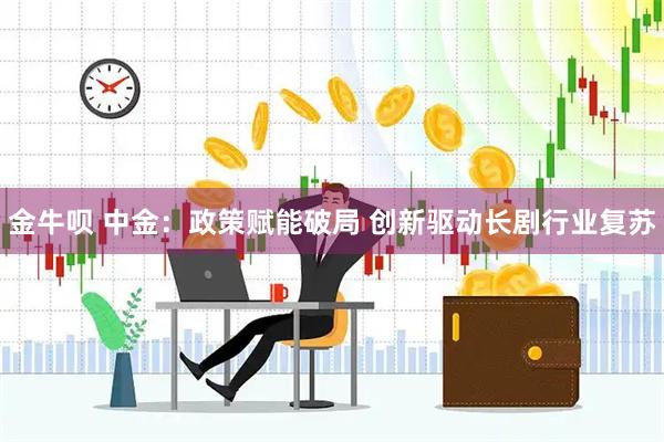 金牛呗 中金：政策赋能破局 创新驱动长剧行业复苏