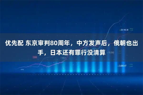 优先配 东京审判80周年，中方发声后，俄朝也出手，日本还有罪行没清算